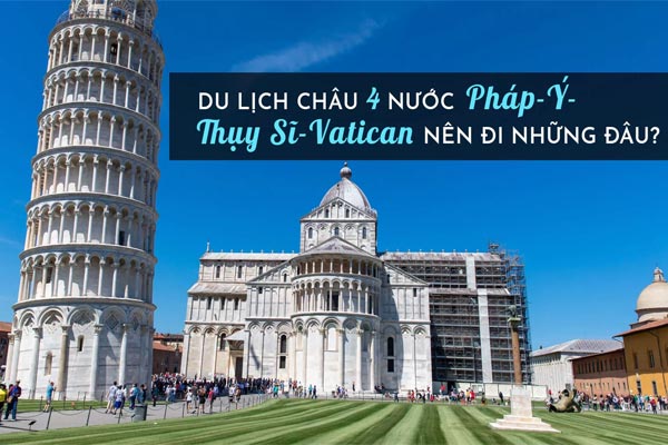 Du lịch châu Âu 4 nước Pháp - Ý- Thụy Sĩ - Vatican nên đi những đâu?