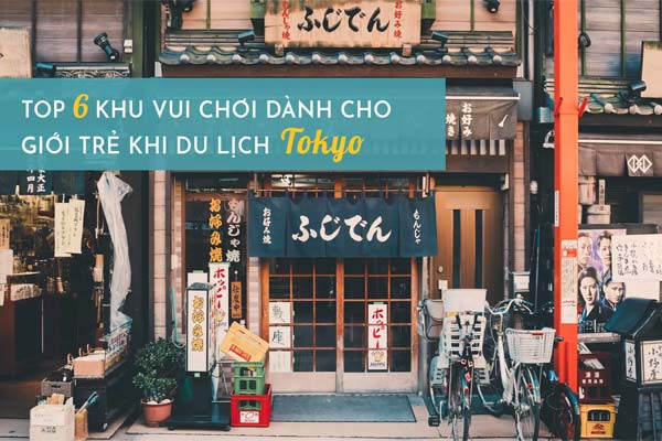 Top 6 khu vui chơi dành cho giới trẻ ở Tokyo